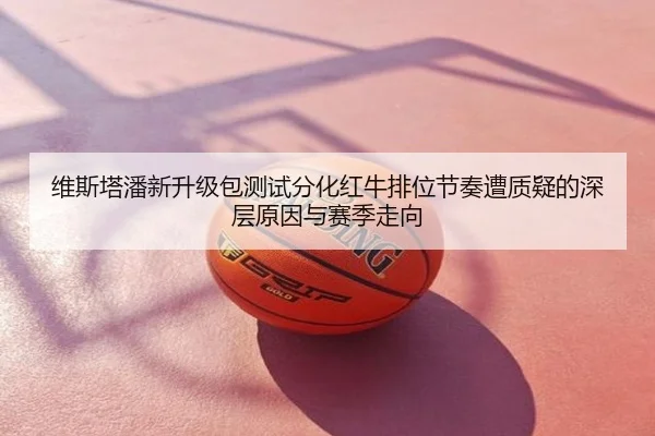 维斯塔潘新升级包测试分化红牛排位节奏遭质疑的深层原因与赛季走向