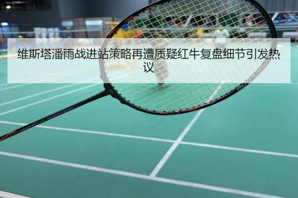 维斯塔潘雨战进站策略再遭质疑红牛复盘细节引发热议