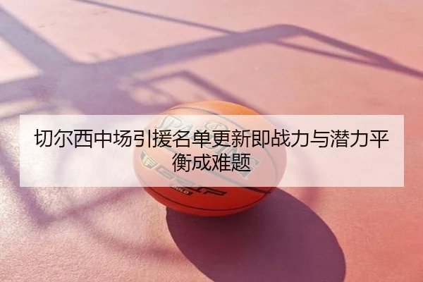 切尔西中场引援名单更新即战力与潜力平衡成难题