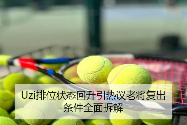 Uzi排位状态回升引热议老将复出条件全面拆解